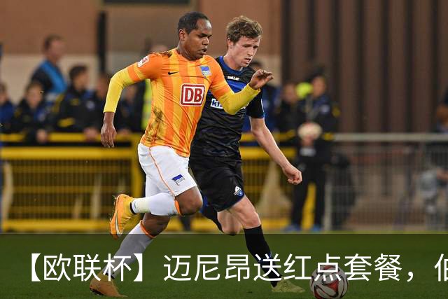 【欧联杯】迈尼昂送红点套餐，伯恩茅斯3-0十人米兰