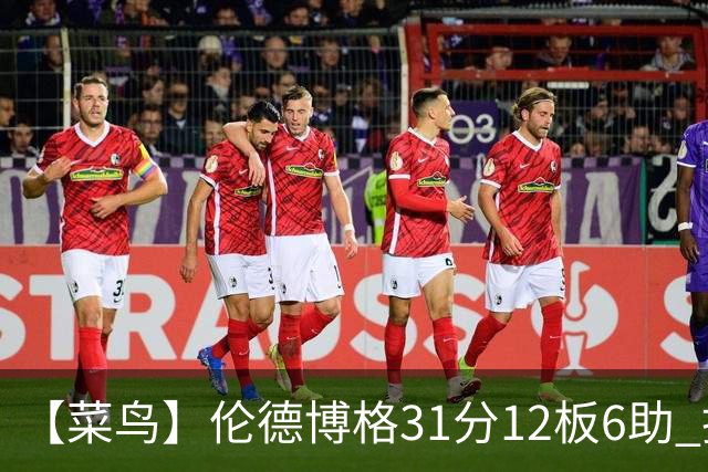 【菜鸟】伦德博格31分12板6助 托马斯16分救骑士 234号秀中规中矩
