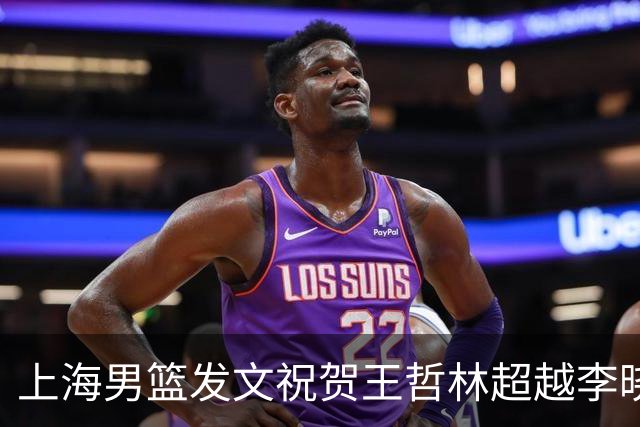 上海男篮发文祝贺王哲林超越李晓旭 CBA历史篮板榜升至第三位！