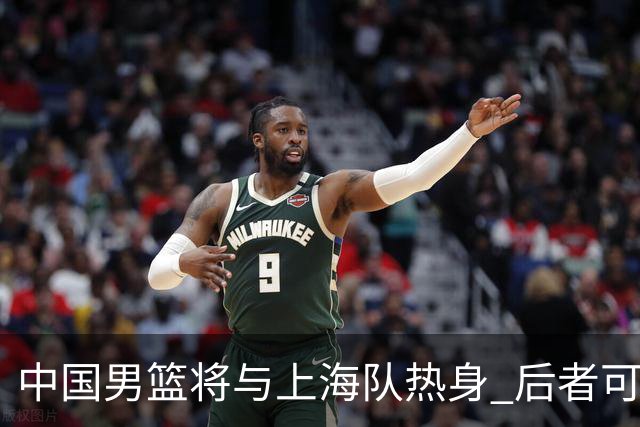 中国男篮将与上海队热身 后者可能派出三外援