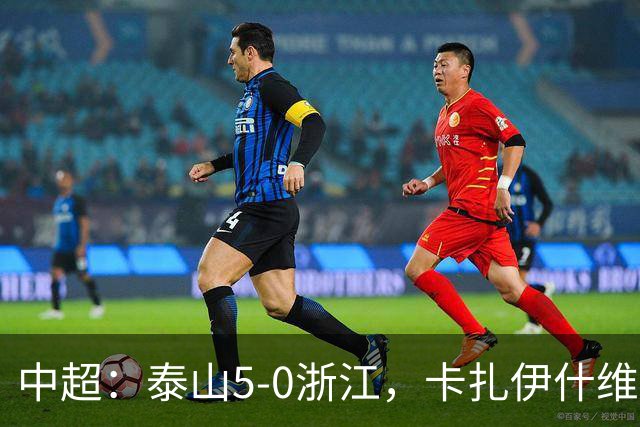 中超：泰山5-0浙江，卡扎伊什维利梅开二度，克雷桑传射