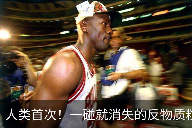 人类首次！一碰就消失的反物质粒子，被科学家“关”了好几个月