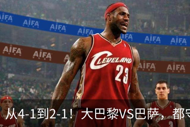 从4-1到2-1！大巴黎VS巴萨，都守不住，1大因素成关键，看好巴萨