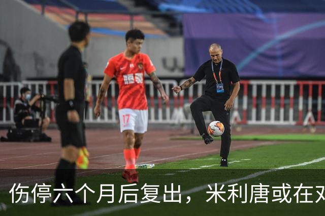 伤停六个月后复出，米利唐或在对桑坦德与雅典AEK时获更多时间