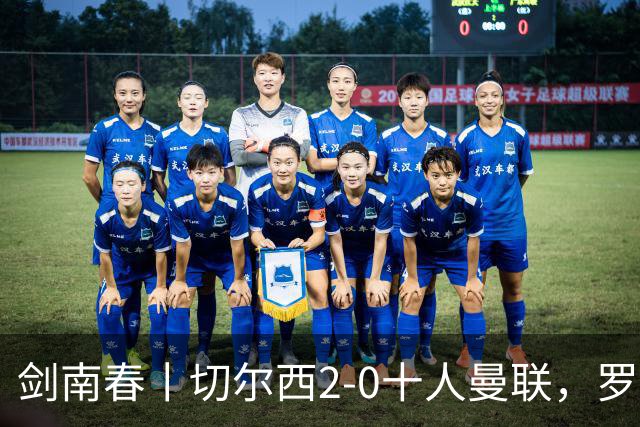 剑南春丨切尔西2-0十人曼联，罗杰斯、帕尔默建功，利马染红+送点