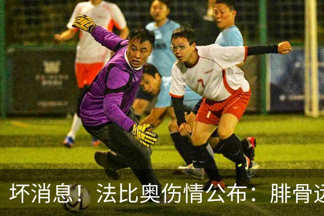 坏消息！法比奥伤情公布：腓骨远端骨折，分析人士称或缺席3个月