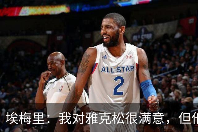 埃梅里：我对雅克松很满意，但他仍需努力提高并保持稳定