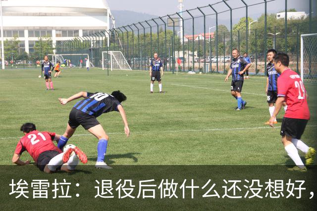 埃雷拉：退役后做什么还没想好，执教和媒体工作我都喜欢