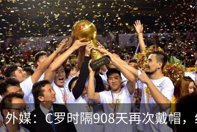 外媒：C罗时隔908天再次戴帽，终结长达近两年半的帽子戏法荒