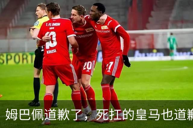 姆巴佩道歉了，死扛的皇马也道歉了，是什么让他们选择低头