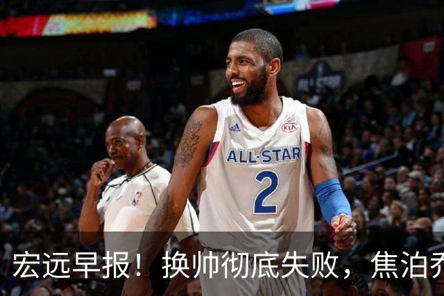 宏远早报！换帅彻底失败，焦泊乔伤情报告出炉，徐杰被弃用！