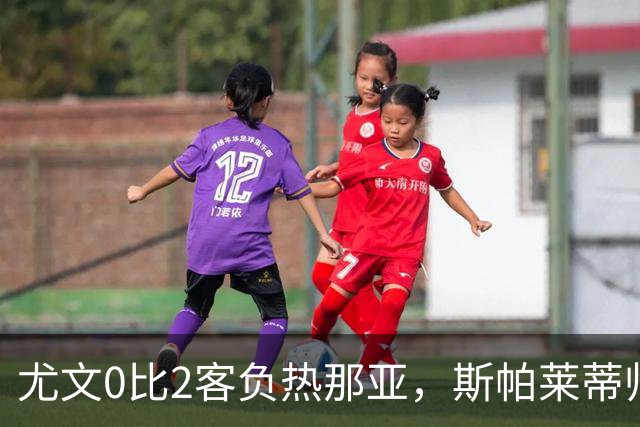尤文0比2客负热那亚，斯帕莱蒂帅位悬于一线