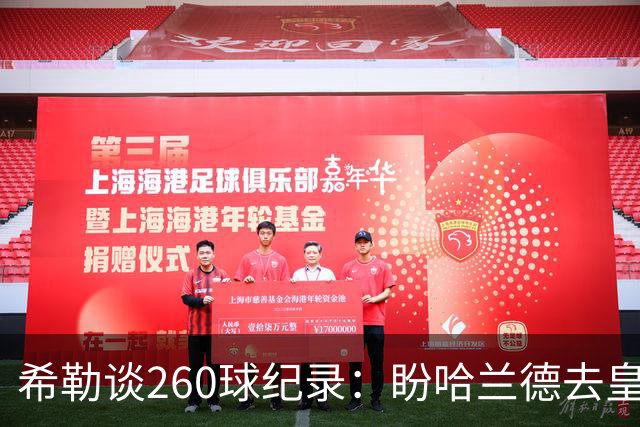 希勒谈260球纪录：盼哈兰德去皇马，我就能多守几年