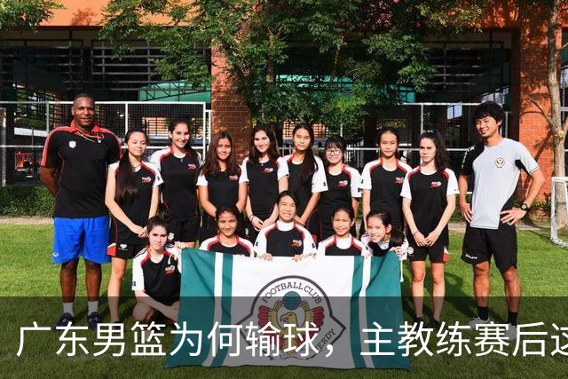 广东男篮为何输球，主教练赛后这样说，他们实力比我们强