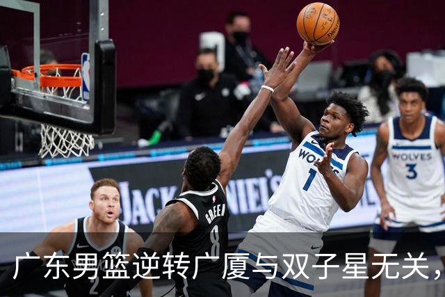 广东男篮逆转广厦与双子星无关，胡明轩徐杰集体“隐身”，十一冠王能走多远?