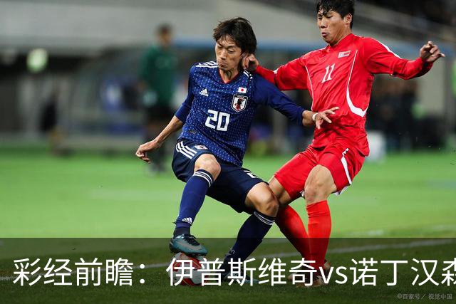 彩经前瞻：伊普斯维奇vs诺丁汉森林，客队深陷泥潭盼抢分
