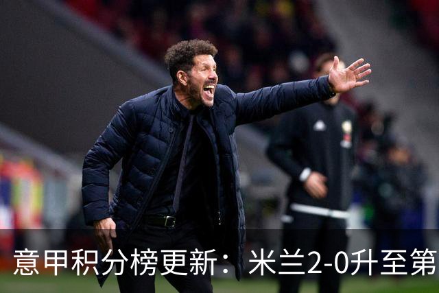 意甲积分榜更新：米兰2-0升至第四，国米2-1绝杀翻盘，前二同分！