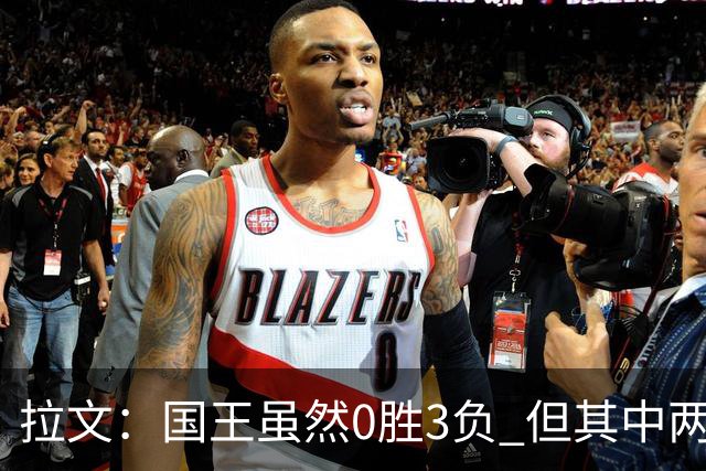 拉文：国王虽然0胜3负 但其中两场比赛本来有机会赢下来