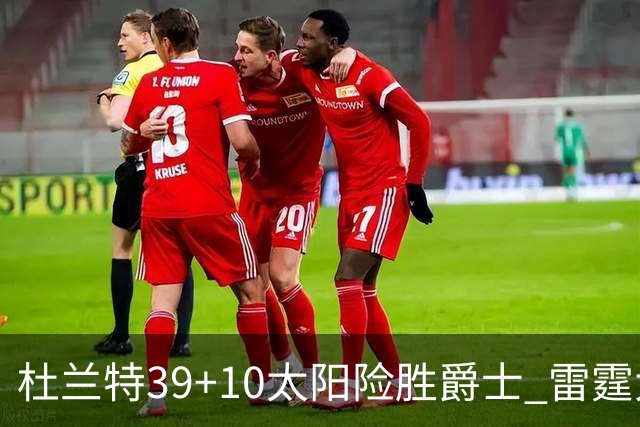 杜兰特39+10太阳险胜爵士 雷霆大胜开拓者43分