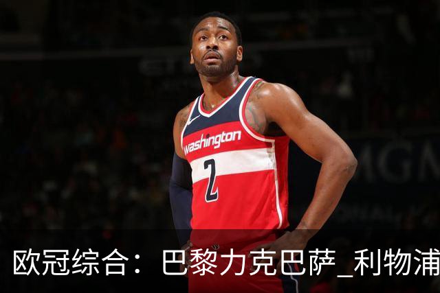 欧冠综合：巴黎力克巴萨 利物浦逆转取胜