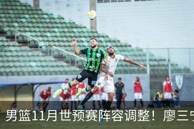 男篮11月世预赛阵容调整！廖三宁出战，周琦回归，上海3将入选！