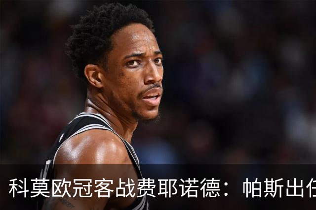 科莫欧冠客战费耶诺德：帕斯出任假9号，巴图里纳回归首发