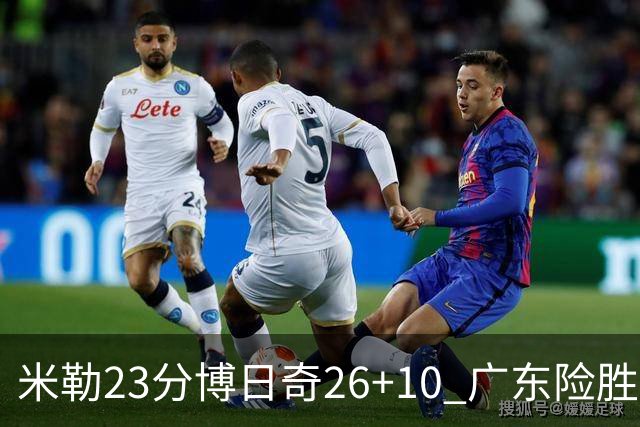 米勒23分博日奇26+10 广东险胜送宁波4连败