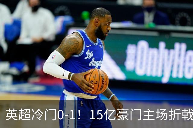 英超冷门0-1！15亿豪门主场折戟吞连败 大黑马6轮5胜仅落后榜首2分