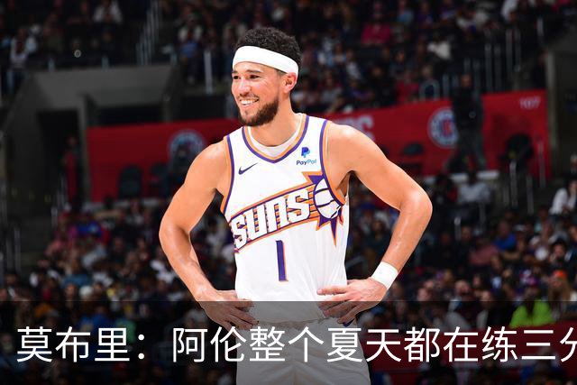 莫布里：阿伦整个夏天都在练三分，他出手从不犹豫