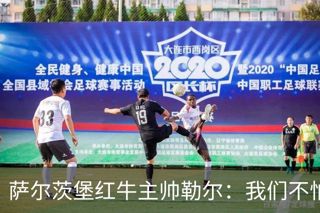 萨尔茨堡红牛主帅勒尔：我们不怕米兰，希望延续15场不败