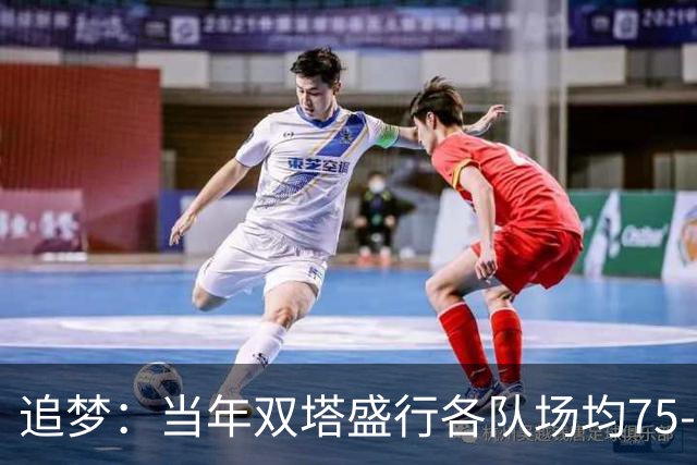 追梦：当年双塔盛行各队场均75-80回合 如今大多都是100回合！