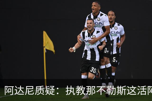 阿达尼质疑：执教那不勒斯这活阿莱格里能干吗？