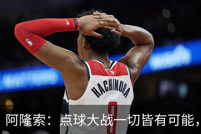 阿隆索：点球大战一切皆有可能，被淘汰出局这种滋味令人难受