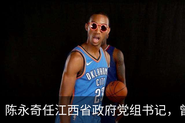 陈永奇任江西省政府党组书记，曾抓煤城转型，推动两省新能源建设