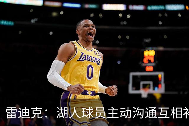 雷迪克：湖人球员主动沟通互相补位，这就是团队防守默契