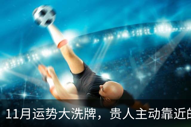 11月运势大洗牌，贵人主动靠近的三大星座！