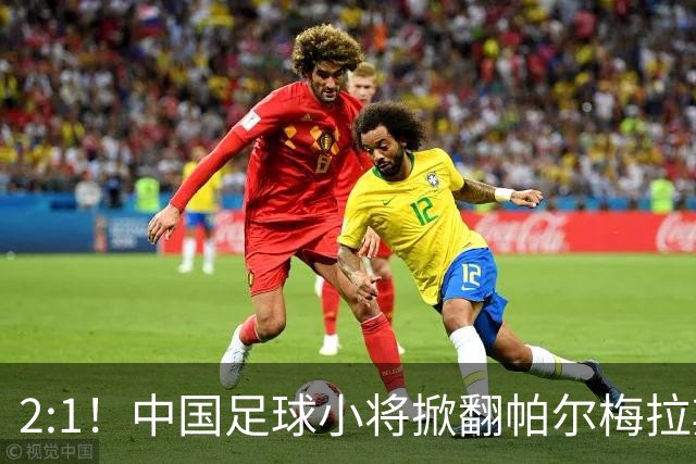 2:1！中国足球小将掀翻帕尔梅拉斯，绝境出线！董路哽咽：哨声不止，战斗不息