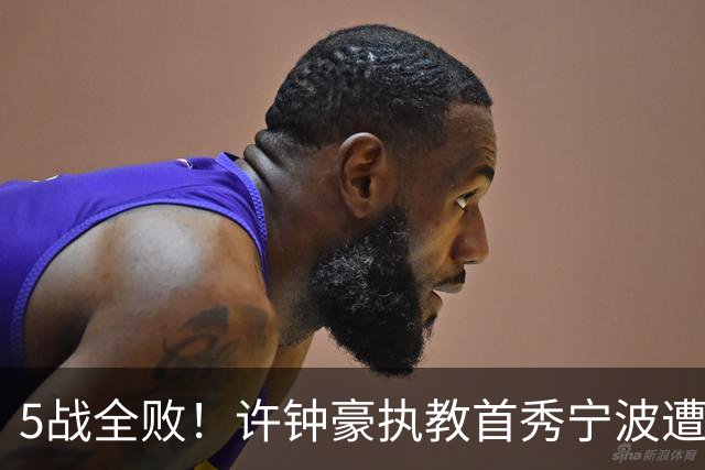 5战全败！许钟豪执教首秀宁波遭吉林大逆转 姜伟泽22分