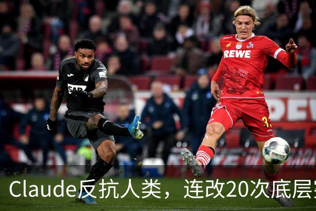 Claude反抗人类，连改20次底层宪法！拒绝部署训练