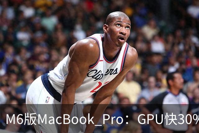 M6版MacBook Pro：GPU快30%，续航24小时