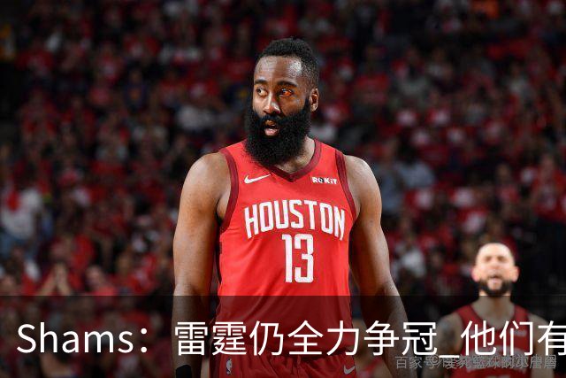 Shams：雷霆仍全力争冠 他们有3个首轮签可交易&1个阵容名额空缺